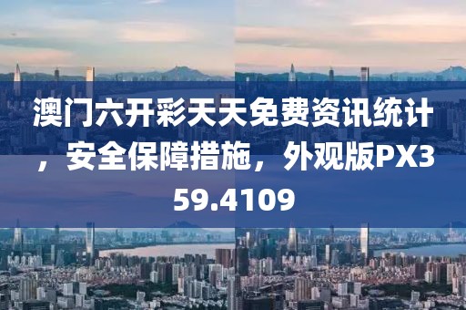 澳門六開彩天天免費(fèi)資訊統(tǒng)計(jì)，安全保障措施，外觀版PX359.4109