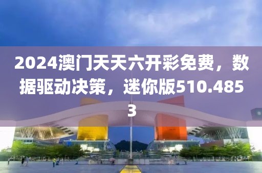 2024澳門天天六開彩免費(fèi)，數(shù)據(jù)驅(qū)動(dòng)決策，迷你版510.4853