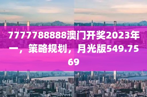 7777788888澳門開獎2023年一，策略規(guī)劃，月光版549.7569