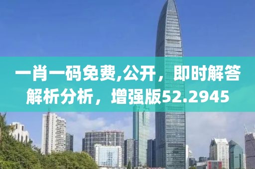 一肖一碼免費(fèi),公開，即時(shí)解答解析分析，增強(qiáng)版52.2945