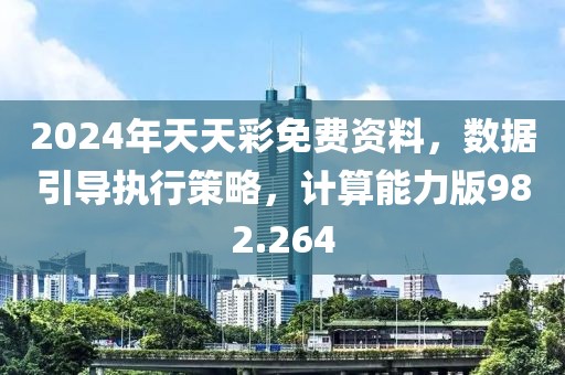 2024年天天彩免費(fèi)資料，數(shù)據(jù)引導(dǎo)執(zhí)行策略，計(jì)算能力版982.264
