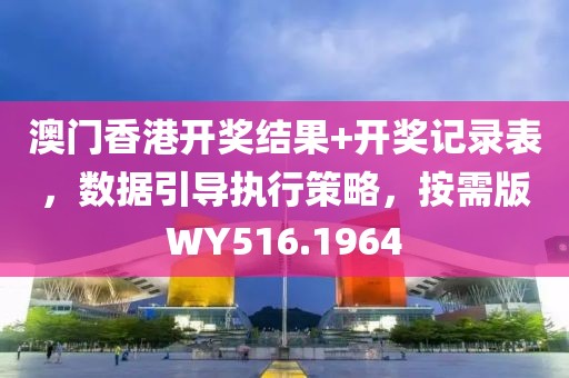 澳門香港開獎結(jié)果+開獎記錄表，數(shù)據(jù)引導(dǎo)執(zhí)行策略，按需版WY516.1964