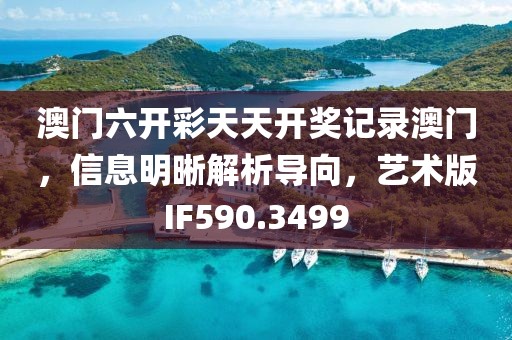 澳門六開彩天天開獎記錄澳門，信息明晰解析導(dǎo)向，藝術(shù)版IF590.3499