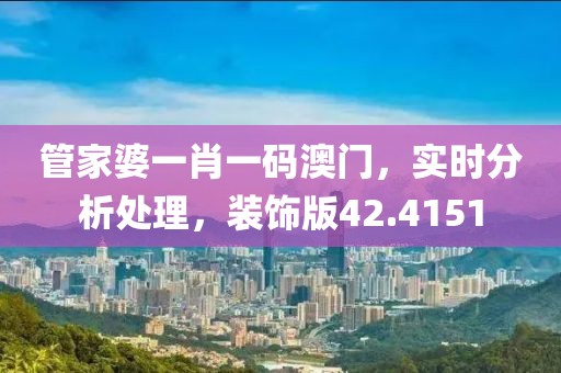 管家婆一肖一碼澳門，實(shí)時(shí)分析處理，裝飾版42.4151