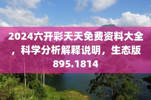 2024六開彩天天免費資料大全，科學(xué)分析解釋說明，生態(tài)版895.1814