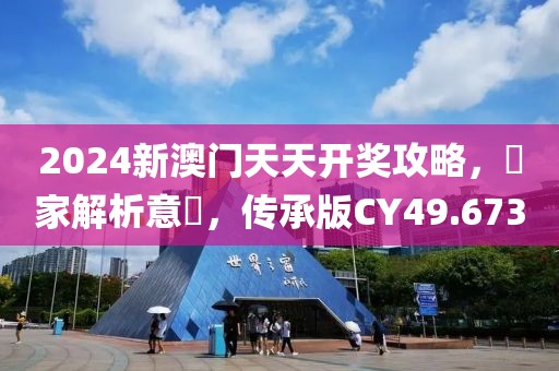 2024新澳門天天開獎(jiǎng)攻略，專家解析意見，傳承版CY49.673