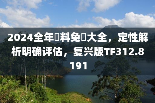 2024全年資料免費大全，定性解析明確評估，復(fù)興版TF312.8191