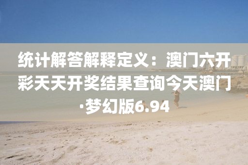 統(tǒng)計(jì)解答解釋定義:澳門六開彩天天開獎(jiǎng)結(jié)果查詢今天澳門·夢幻版6.94