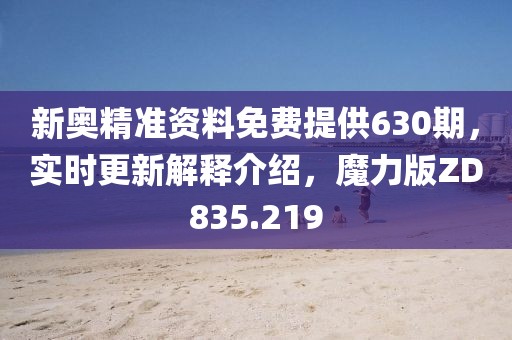 新奧精準資料免費提供630期，實時更新解釋介紹，魔力版ZD835.219