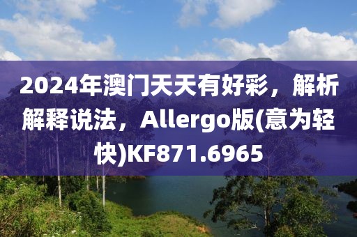 2024年澳門天天有好彩，解析解釋說法，Allergo版(意為輕快)KF871.6965