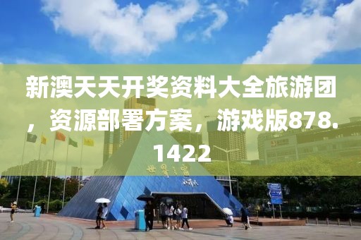 新澳天天開獎資料大全旅游團，資源部署方案，游戲版878.1422