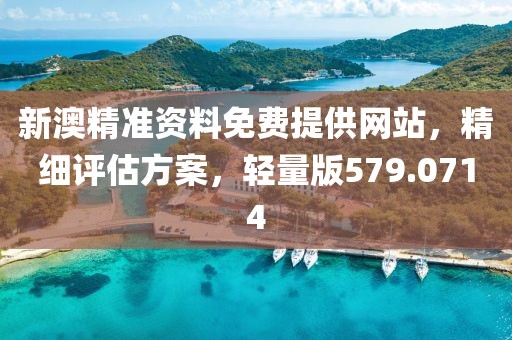 新澳精準(zhǔn)資料免費(fèi)提供網(wǎng)站，精細(xì)評估方案，輕量版579.0714