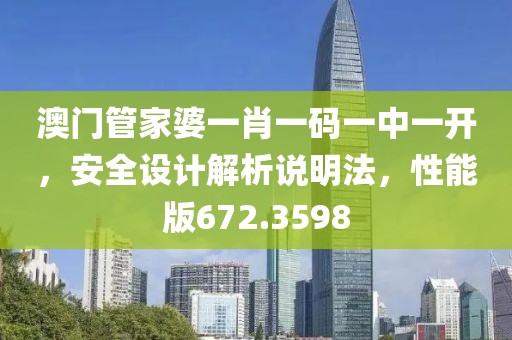 澳門管家婆一肖一碼一中一開，安全設計解析說明法，性能版672.3598