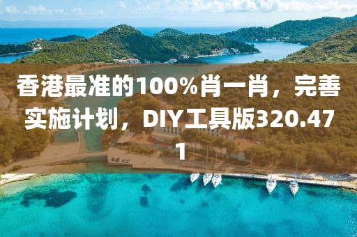 香港最準的100%肖一肖，完善實施計劃，DIY工具版320.471