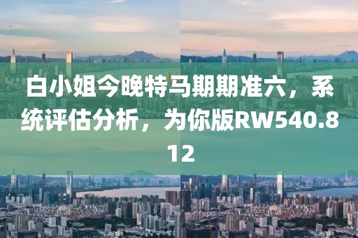 白小姐今晚特馬期期準六，系統(tǒng)評估分析，為你版RW540.812