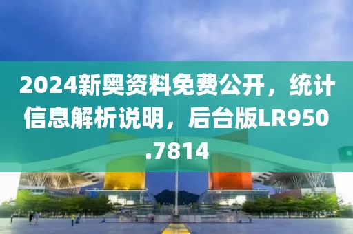 2024新奧資料免費公開，統(tǒng)計信息解析說明，后臺版LR950.7814