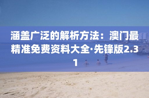 涵蓋廣泛的解析方法：澳門(mén)最精準(zhǔn)免費(fèi)資料大全·先鋒版2.31