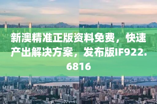 新澳精準(zhǔn)正版資料免費(fèi)，快速產(chǎn)出解決方案，發(fā)布版IF922.6816