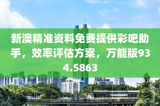 新澳精準(zhǔn)資料免費(fèi)提供彩吧助手，效率評(píng)估方案，萬(wàn)能版934.5863