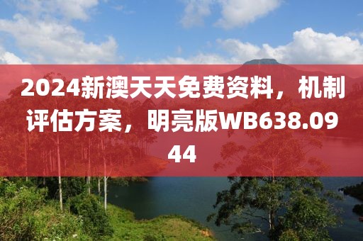 2024新澳天天免費資料，機制評估方案，明亮版WB638.0944