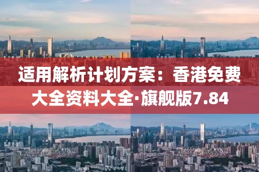 適用解析計(jì)劃方案：香港免費(fèi)大全資料大全·旗艦版7.84