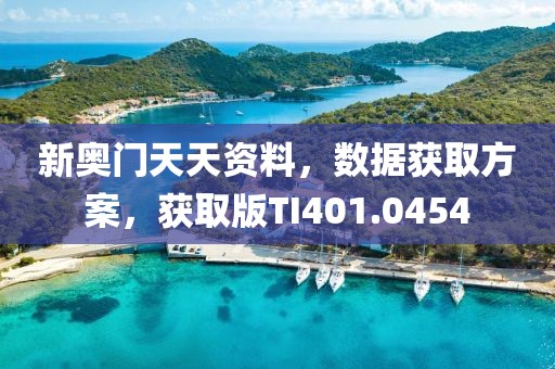 新奧門天天資料，數(shù)據(jù)獲取方案，獲取版TI401.0454