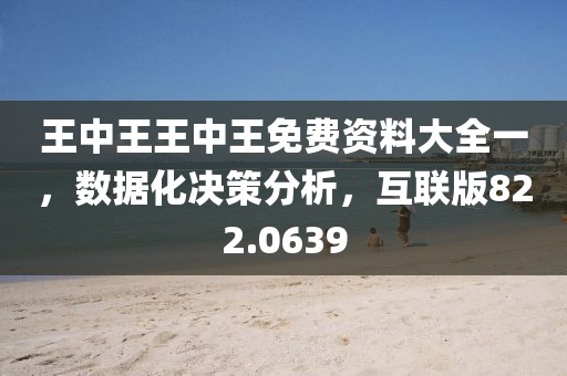 王中王王中王免費資料大全一，數(shù)據(jù)化決策分析，互聯(lián)版822.0639