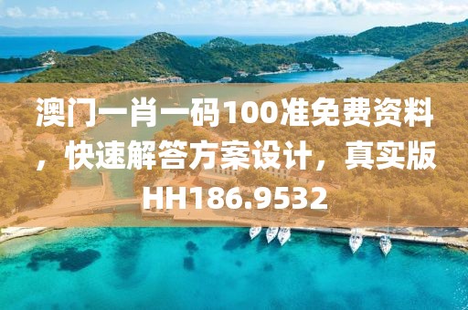 澳門一肖一碼100準(zhǔn)免費(fèi)資料，快速解答方案設(shè)計(jì)，真實(shí)版HH186.9532