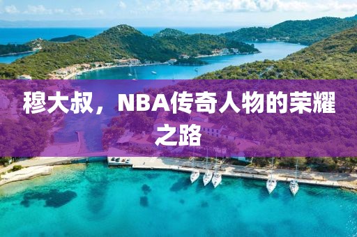 穆大叔，NBA傳奇人物的榮耀之路