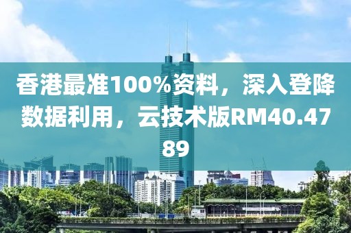 香港最準100%資料，深入登降數(shù)據(jù)利用，云技術(shù)版RM40.4789