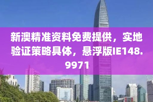 新澳精準(zhǔn)資料免費(fèi)提供，實(shí)地驗(yàn)證策略具體，懸浮版IE148.9971
