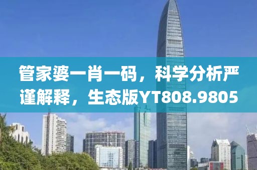 管家婆一肖一碼，科學分析嚴謹解釋，生態(tài)版YT808.9805