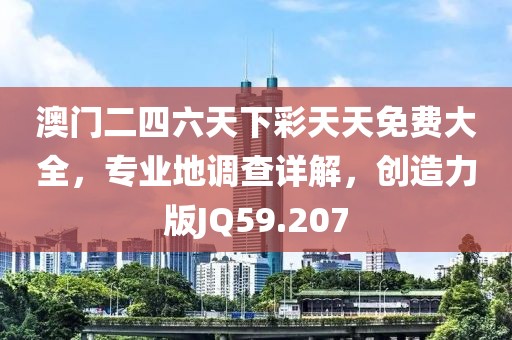 澳門二四六天下彩天天免費(fèi)大全，專業(yè)地調(diào)查詳解，創(chuàng)造力版JQ59.207