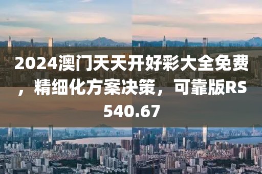 2024澳門天天開好彩大全免費，精細化方案決策，可靠版RS540.67