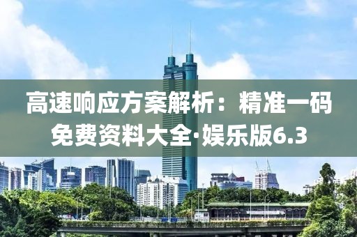 高速響應(yīng)方案解析：精準(zhǔn)一碼免費資料大全·娛樂版6.3
