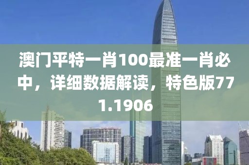 澳門平特一肖100最準(zhǔn)一肖必中，詳細(xì)數(shù)據(jù)解讀，特色版771.1906