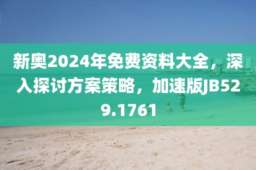 新奧2024年免費資料大全，深入探討方案策略，加速版JB529.1761