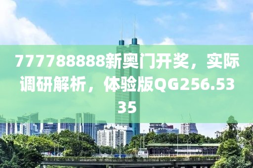 777788888新奧門開獎(jiǎng)，實(shí)際調(diào)研解析，體驗(yàn)版QG256.5335
