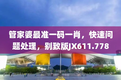 管家婆最準一碼一肖，快速問題處理，別致版JX611.778