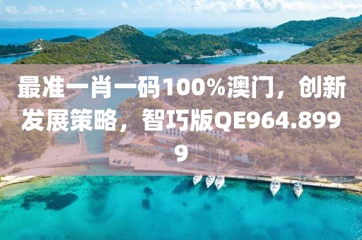 最準一肖一碼100%澳門，創(chuàng)新發(fā)展策略，智巧版QE964.8999