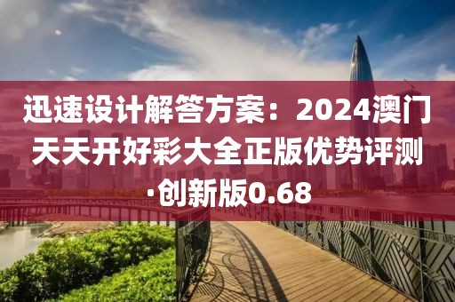 迅速設計解答方案：2024澳門天天開好彩大全正版優(yōu)勢評測·創(chuàng)新版0.68