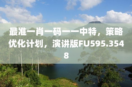 最準(zhǔn)一肖一碼一一中特，策略優(yōu)化計(jì)劃，演講版FU595.3548