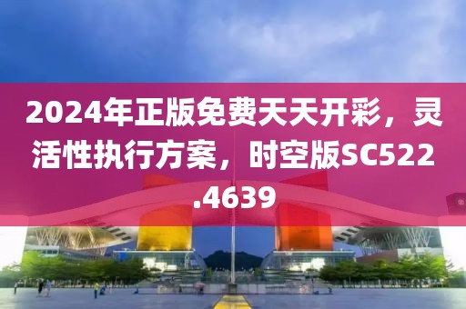 2024年正版免費天天開彩，靈活性執(zhí)行方案，時空版SC522.4639