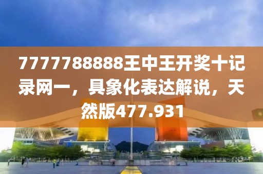 7777788888王中王開獎十記錄網(wǎng)一，具象化表達解說，天然版477.931