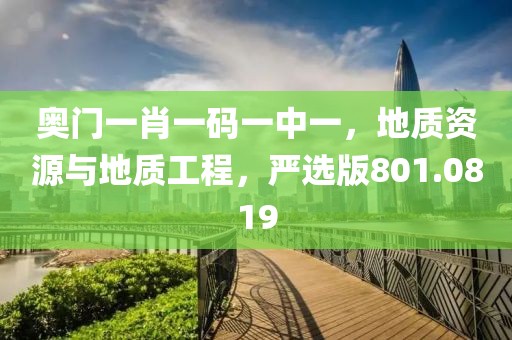 奧門(mén)一肖一碼一中一，地質(zhì)資源與地質(zhì)工程，嚴(yán)選版801.0819