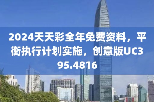 2024天天彩全年免費(fèi)資料，平衡執(zhí)行計(jì)劃實(shí)施，創(chuàng)意版UC395.4816