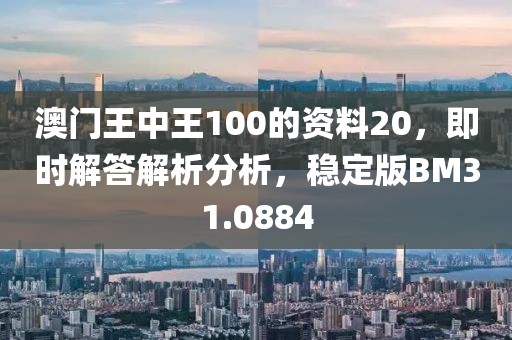 澳門(mén)王中王100的資料20，即時(shí)解答解析分析，穩(wěn)定版BM31.0884