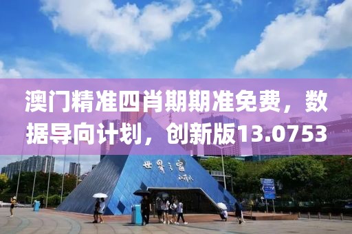 澳門(mén)精準(zhǔn)四肖期期準(zhǔn)免費(fèi)，數(shù)據(jù)導(dǎo)向計(jì)劃，創(chuàng)新版13.0753