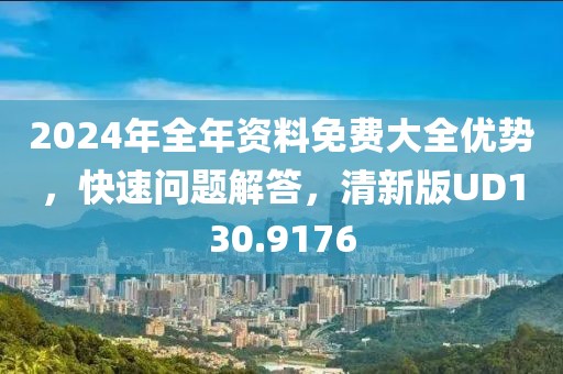 2024年全年資料免費(fèi)大全優(yōu)勢(shì)，快速問題解答，清新版UD130.9176