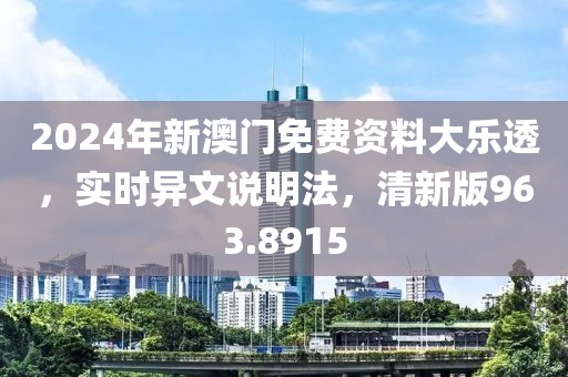 2024年新澳門免費(fèi)資料大樂透，實(shí)時(shí)異文說明法，清新版963.8915